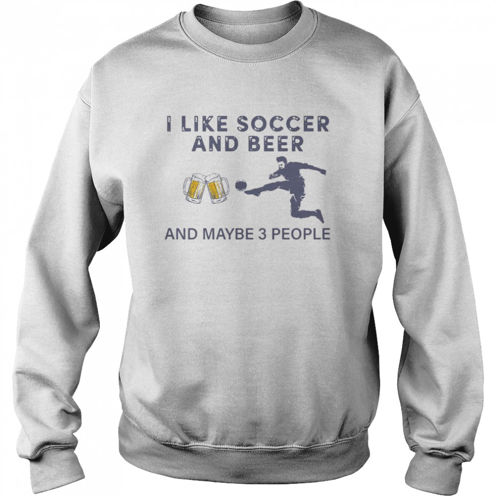 I Like Soccer And Beer And Maybe 3 People  Unisex Sweatshirt