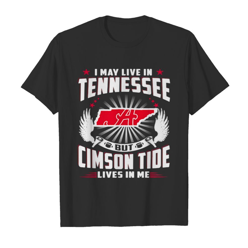 I May Live In Tennessee But Cimson Tide Lives In Me shirt