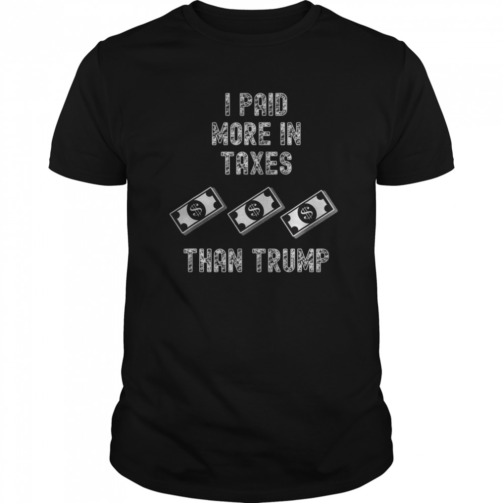 I Paid More in Taxes Than Trump shirt