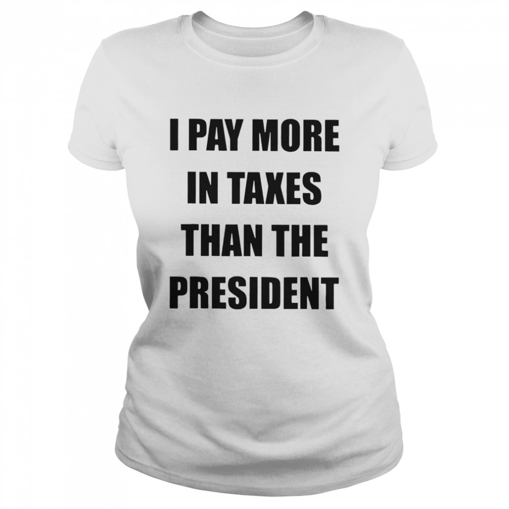 I Pay More In Taxes Than The President  Classic Women's T-shirt