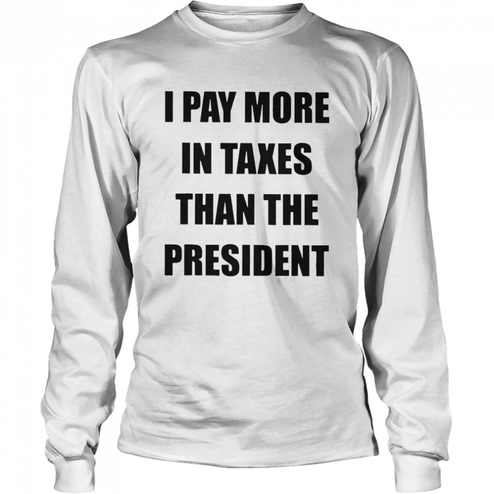 I Pay More In Taxes Than The President  Long Sleeved T-shirt