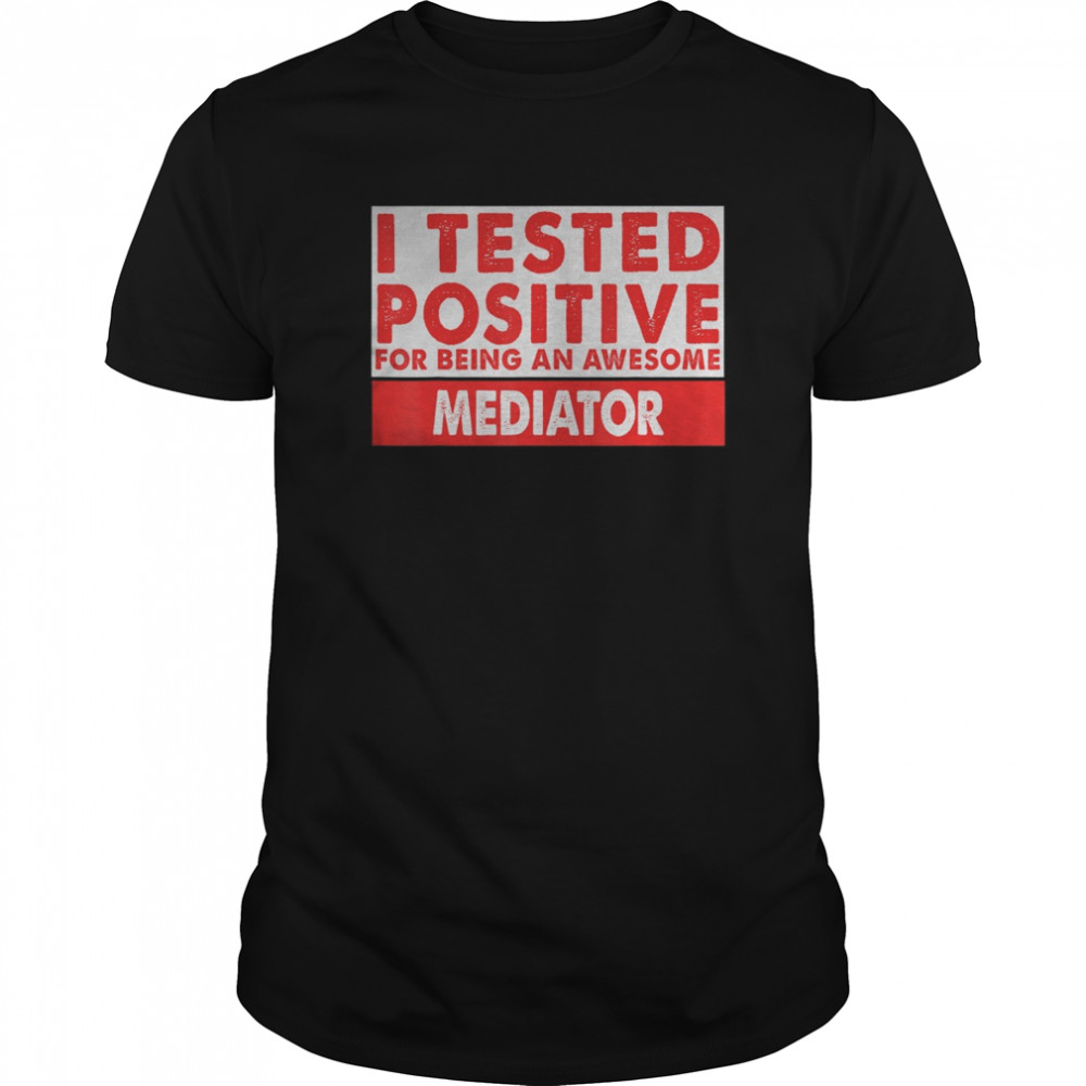 I Tested Positive For Being an Awesome Mediator shirt