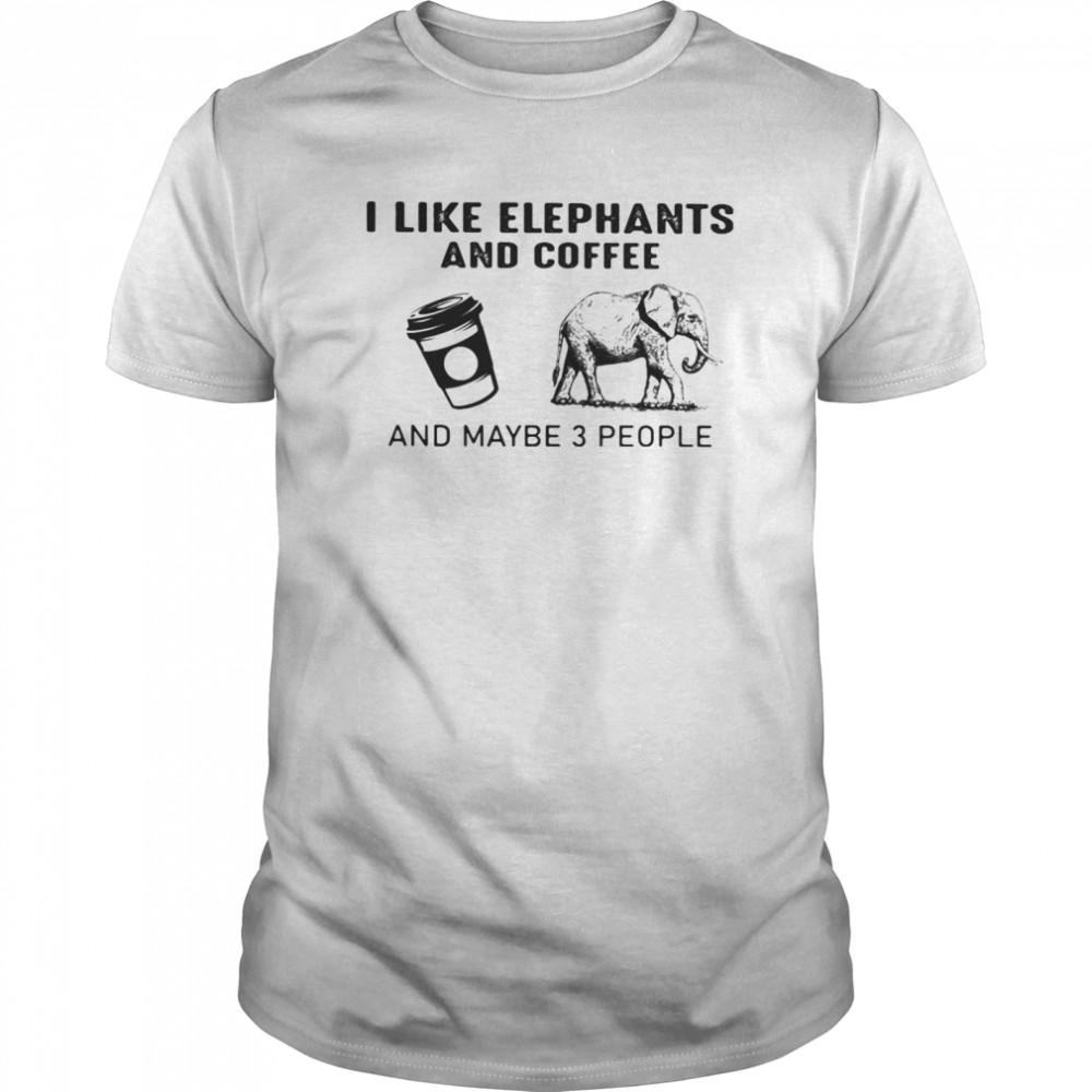 I like elephants and coffee and maybe 3 people shirt