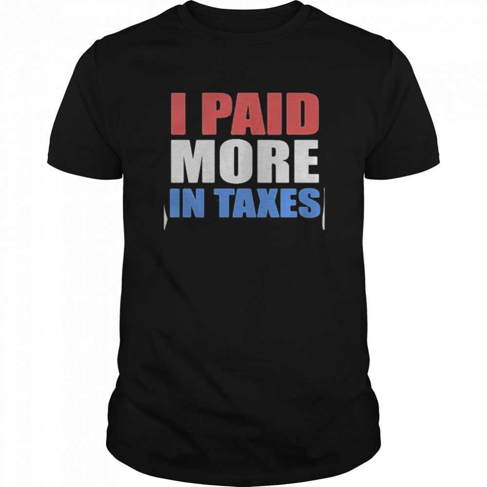 I paid more taxes president shirt