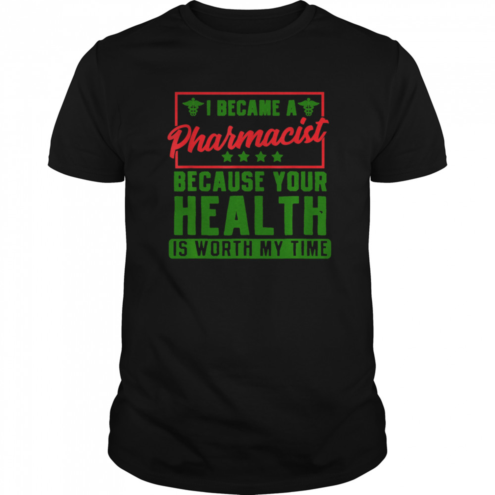 Im a Pharmacist Because your health is worth my time shirt