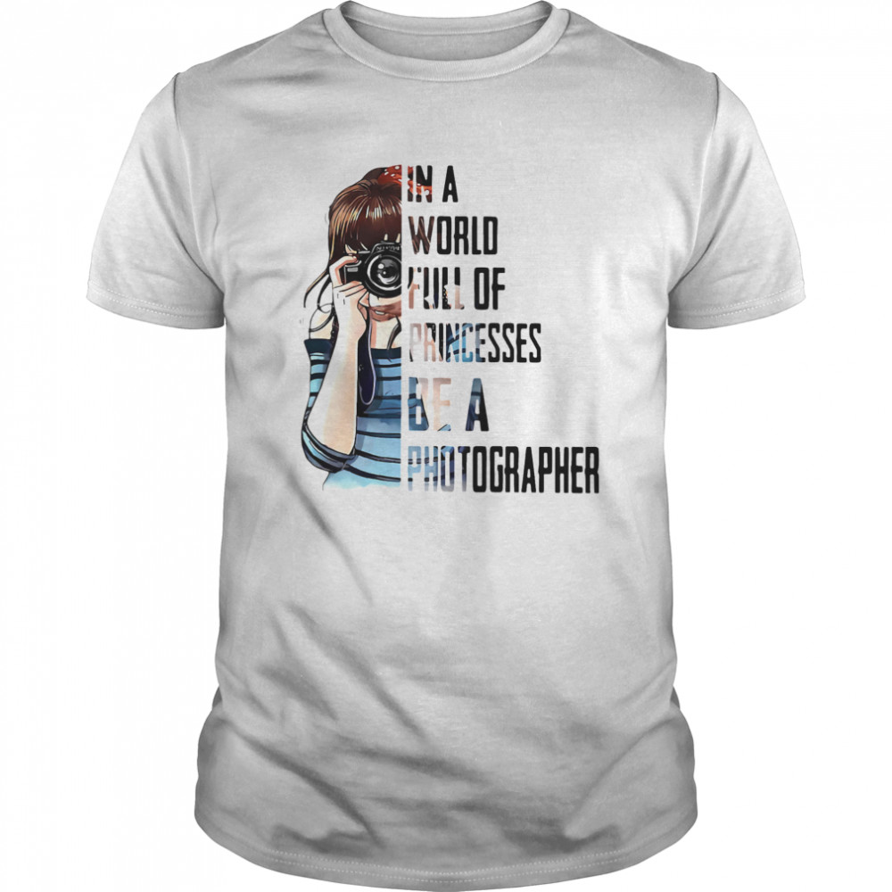 In A World Full Of Princesses Be A Photographer shirt