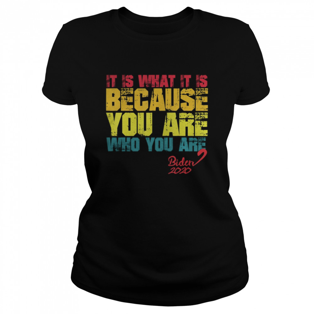 It Is What It Is Because You Are Who You Are biden to trump  Classic Women's T-shirt