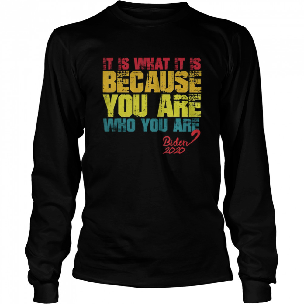 It Is What It Is Because You Are Who You Are biden to trump  Long Sleeved T-shirt