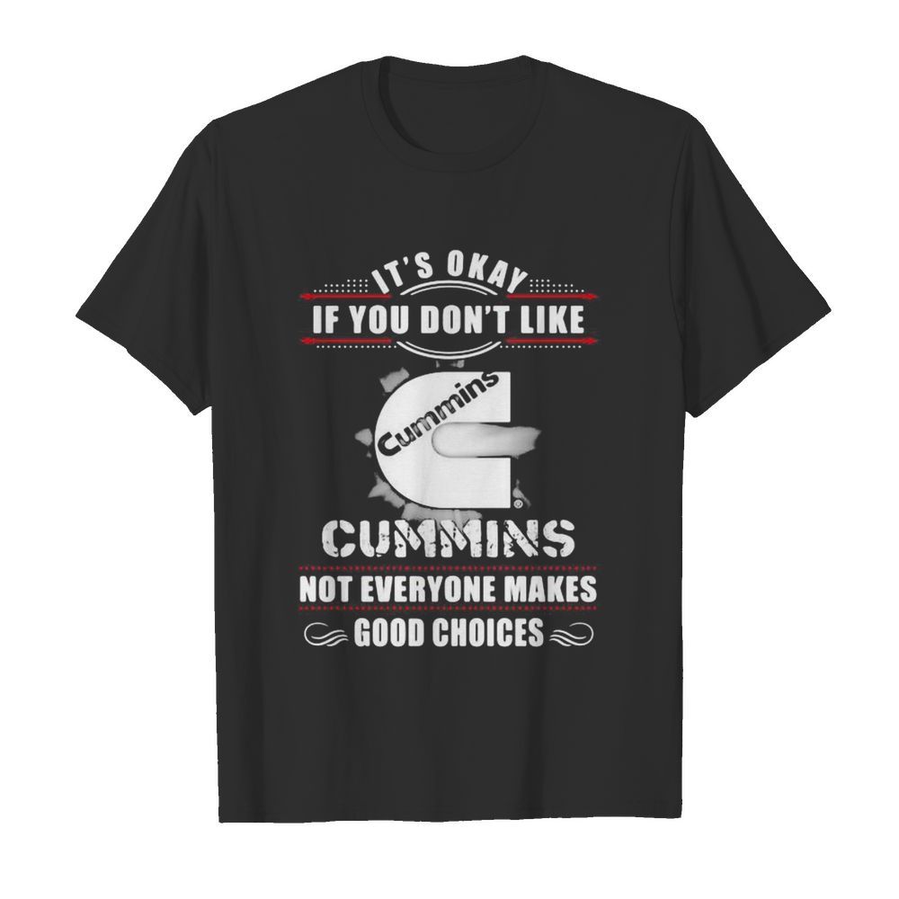 It’s okay if you don’t like cummins not everyone makes good choices shirt