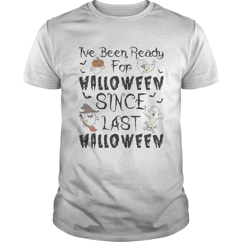 Ive Been Ready For Halloween Since Last Halloween shirt