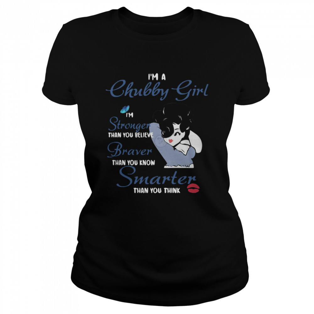 I’m A Chubby Girl I’m Stronger Than You Believe Braver Than You Know Smarter Than You Think Girl  Classic Women's T-shirt