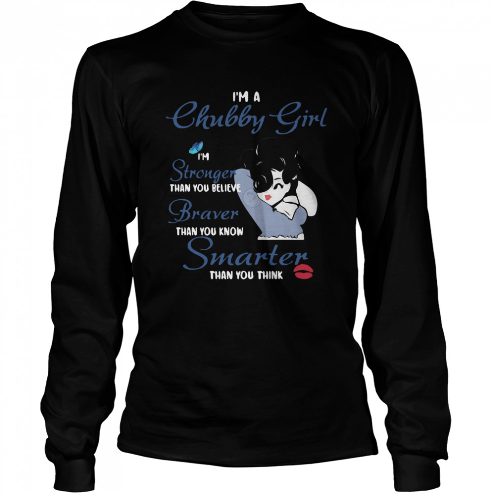 I’m A Chubby Girl I’m Stronger Than You Believe Braver Than You Know Smarter Than You Think Girl  Long Sleeved T-shirt