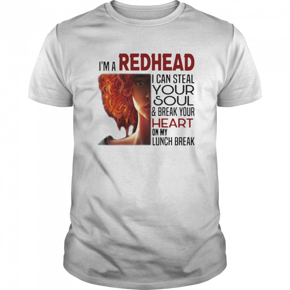 I’m A Redhead I Can Steal Your Soul And Break Your Heart On My Lunch Break shirt