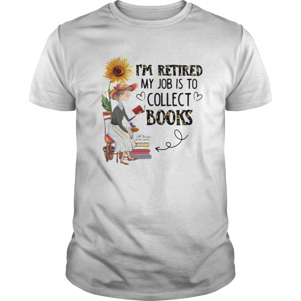 I’m Retired My Job Is To Collect Books shirt