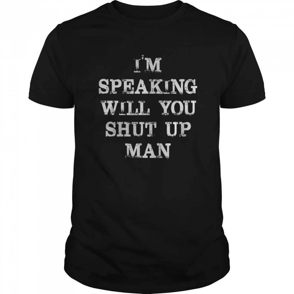 I’m Speaking Will You Shut up Man shirt