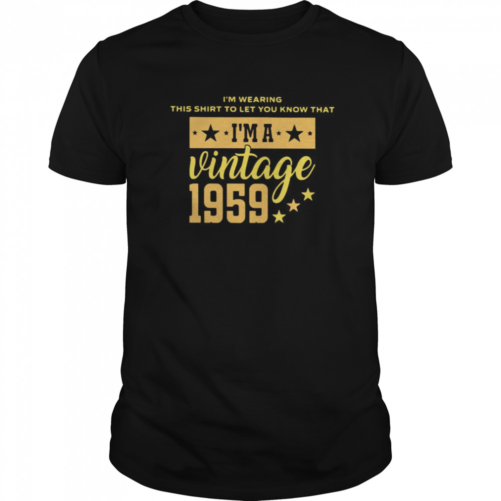 I’m Wearing This Shirt To Let You Know That I’m A Vintage 1959 shirt