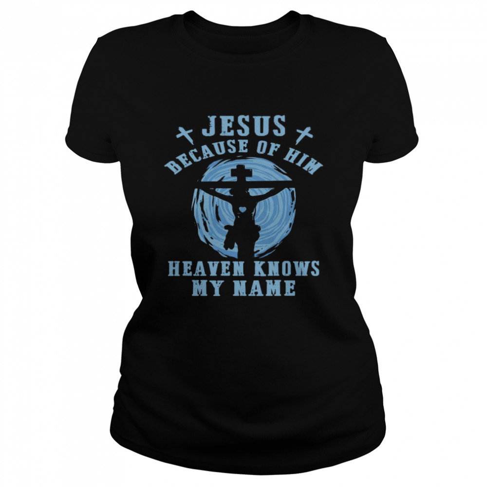 Jesus Because Of Him Heaven Knows My Name  Classic Women's T-shirt