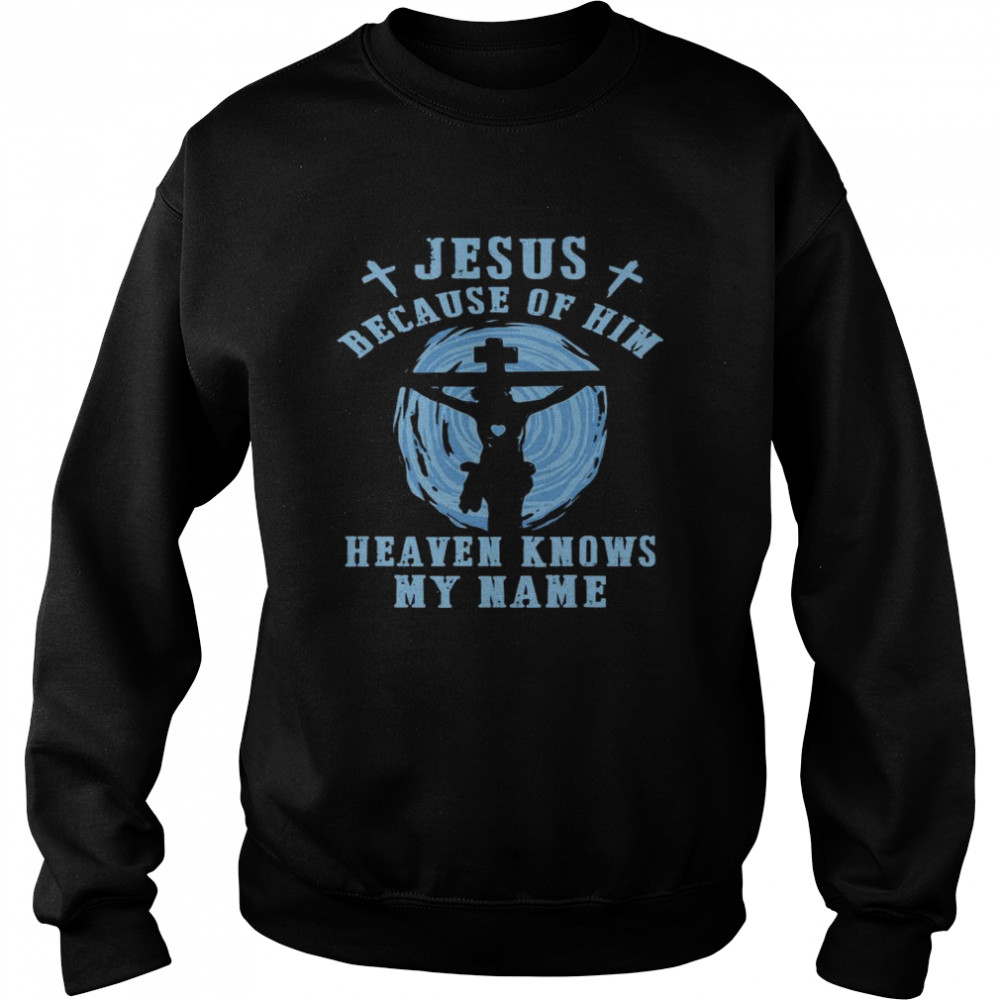 Jesus Because Of Him Heaven Knows My Name  Unisex Sweatshirt