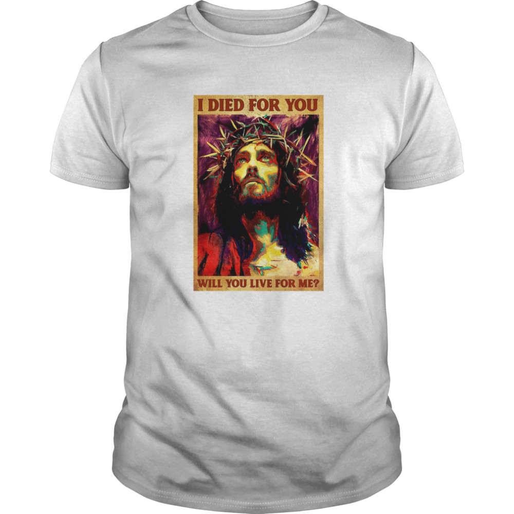 Jesus I Died For You Will You Live For Me shirt