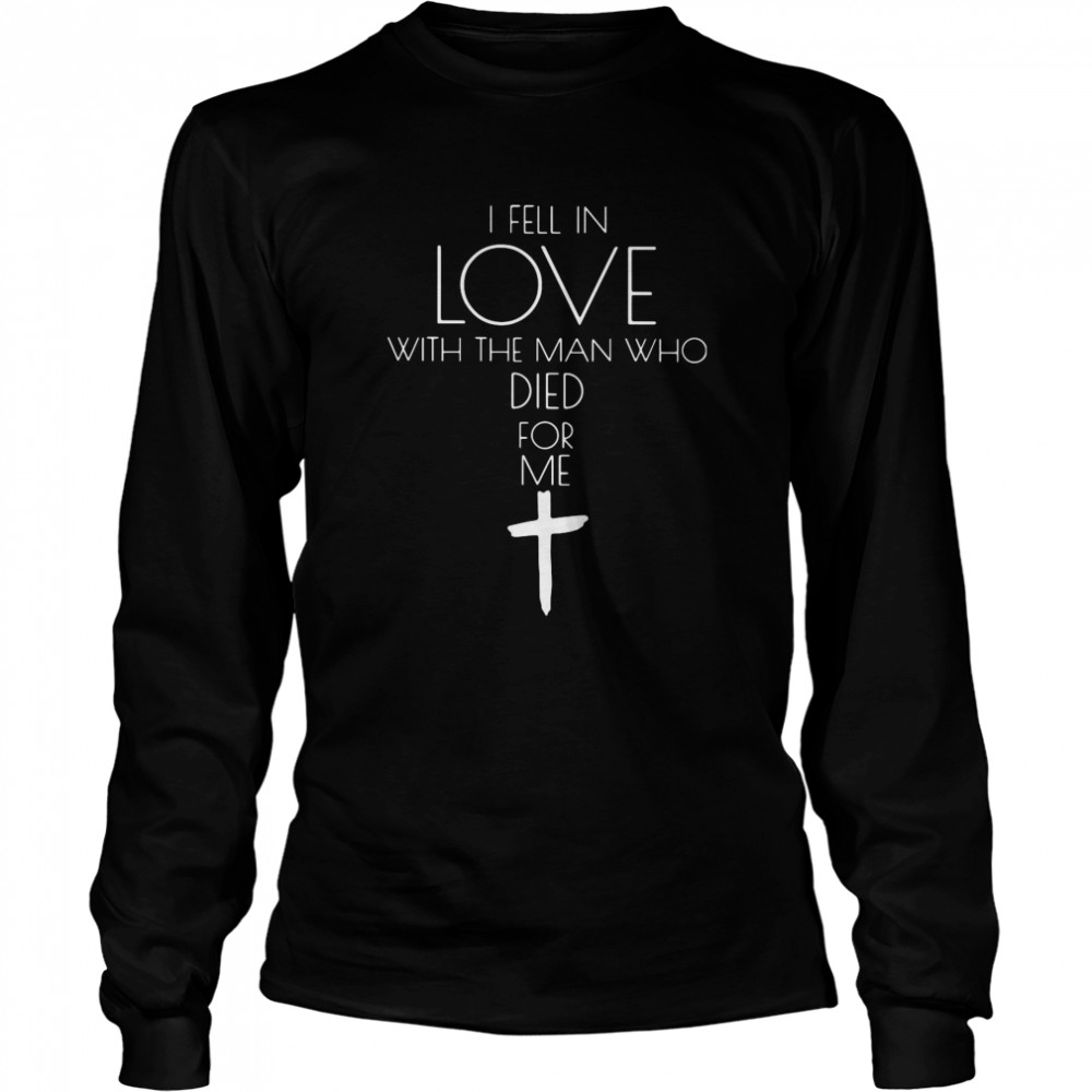 Jesus I Fell In Love With The Man Who Died For Me  Long Sleeved T-shirt