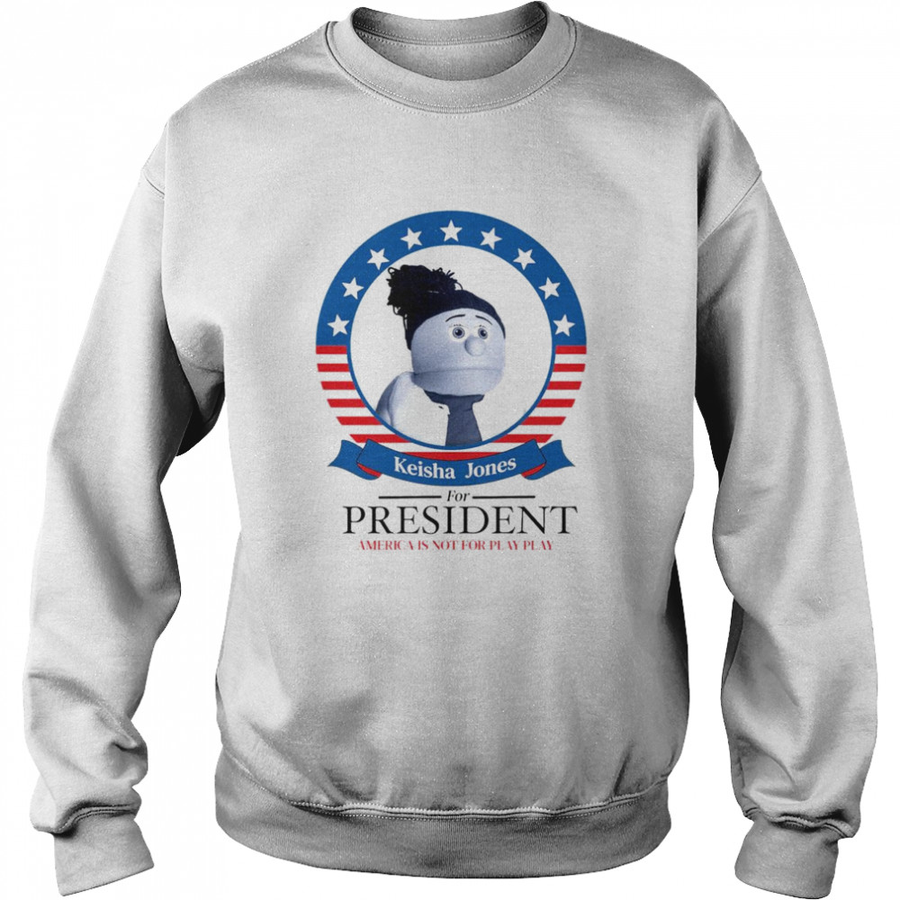 Keisha Jones for president America is not for play play  Unisex Sweatshirt