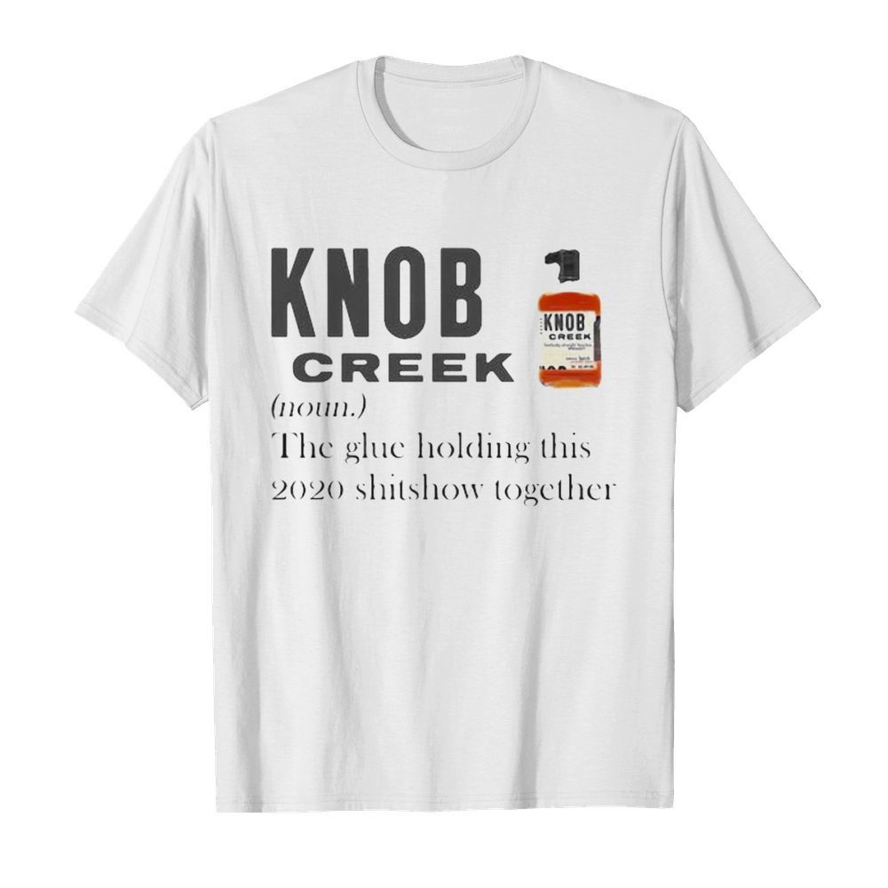 Knob creek noun the glue holding this 2020 shitshow together shirt