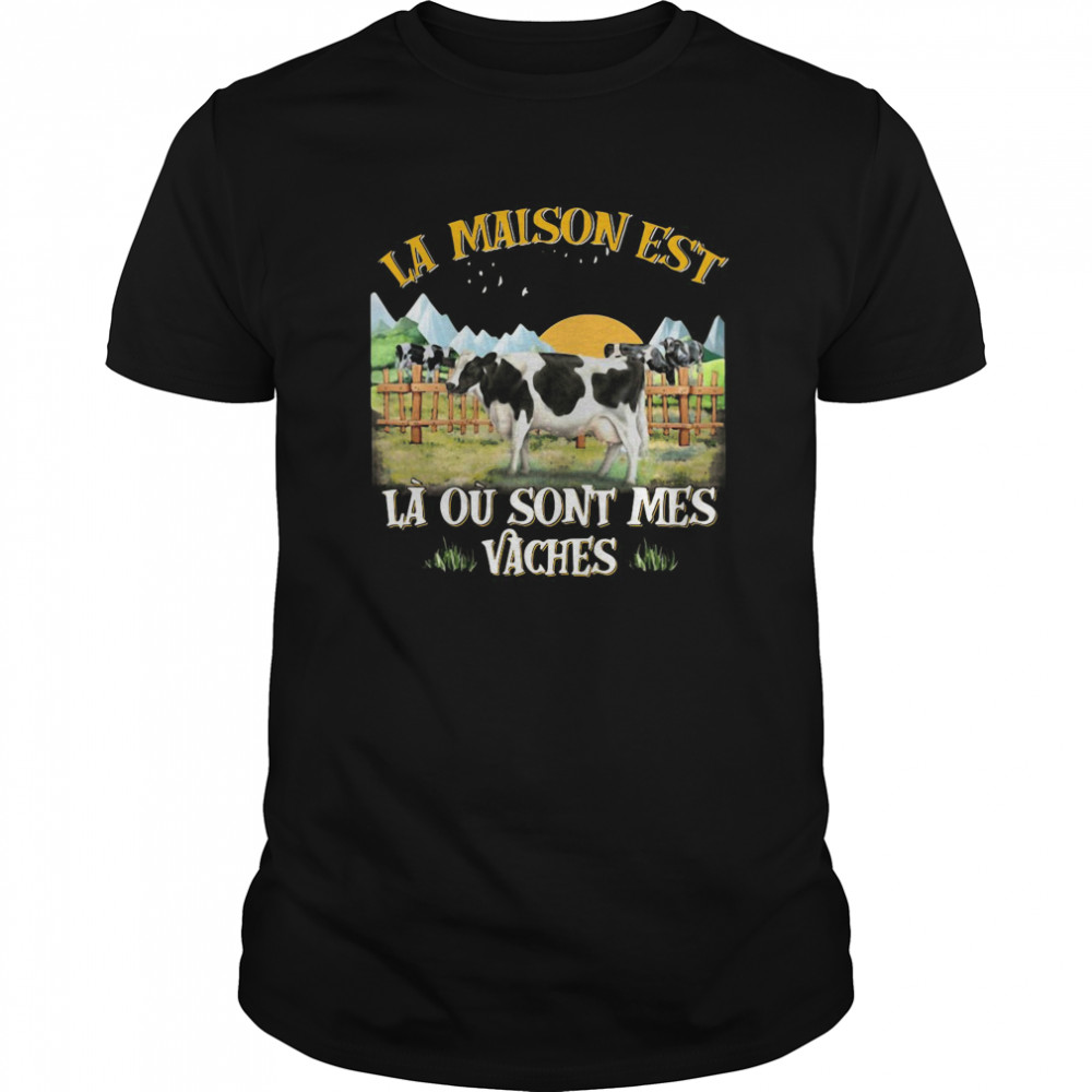 La Maison EST La Ou Sont Mes Vaches shirt