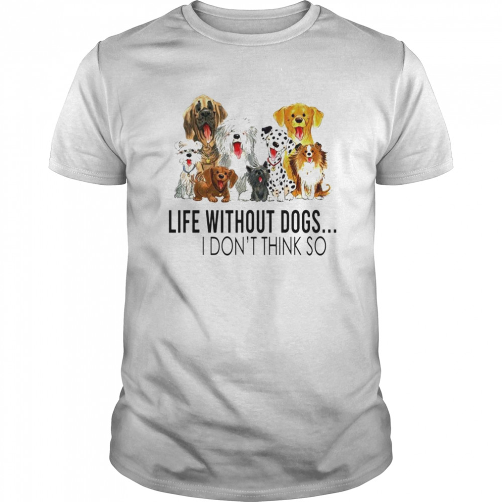 Life without dogs I dont think so shirt