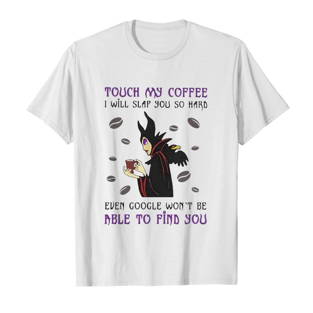 Maleficent touch my coffee i will slap you so hard even google won’t be able to find you shirt