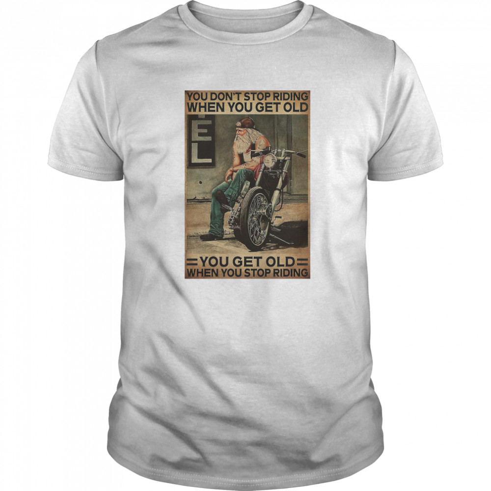 Motorcycle You Don’t Stop Riding When You Get Older You Get Old When You Stop Riding shirt