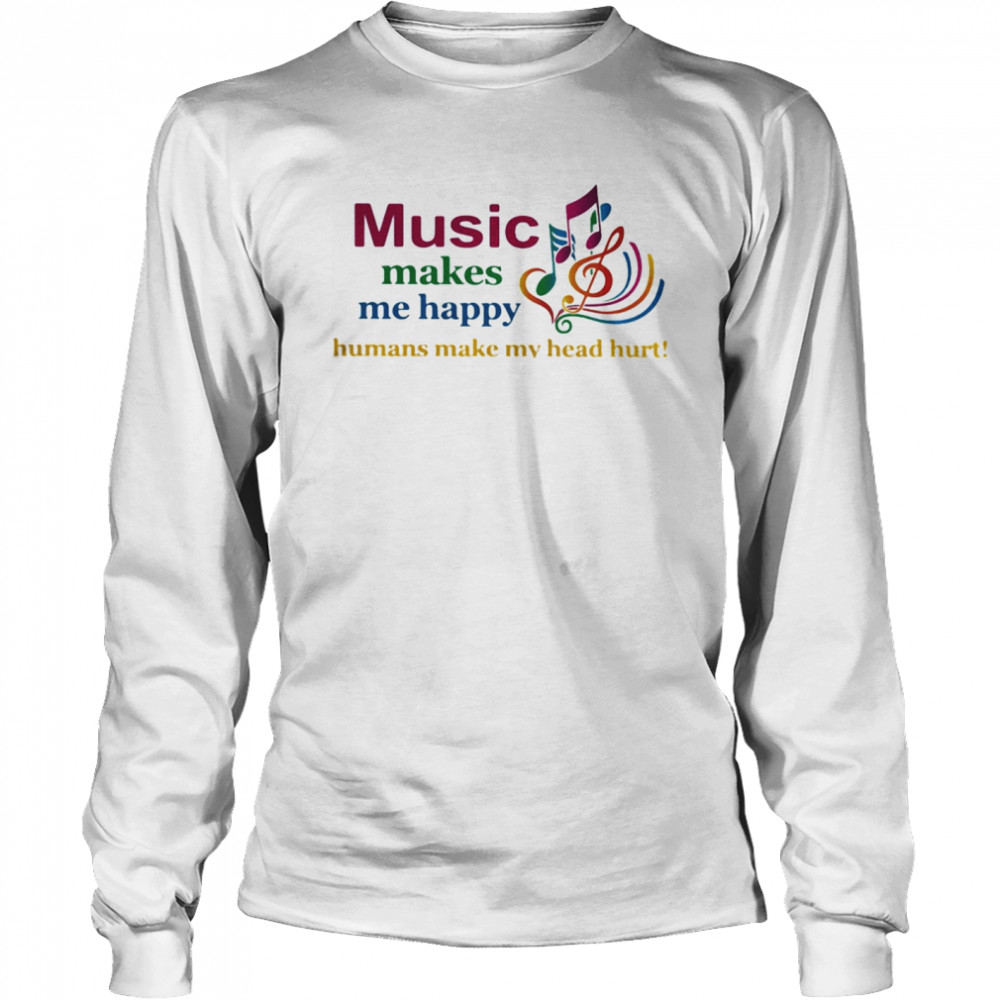 Music makes me happy humans make my head hurt  Long Sleeved T-shirt