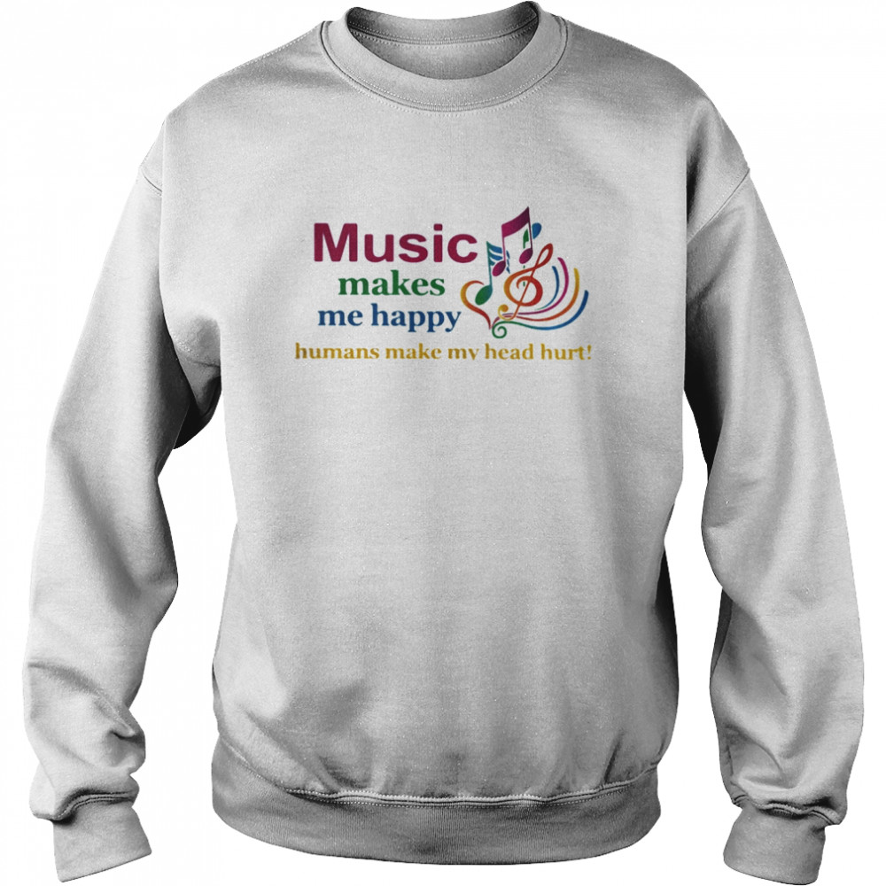 Music makes me happy humans make my head hurt  Unisex Sweatshirt