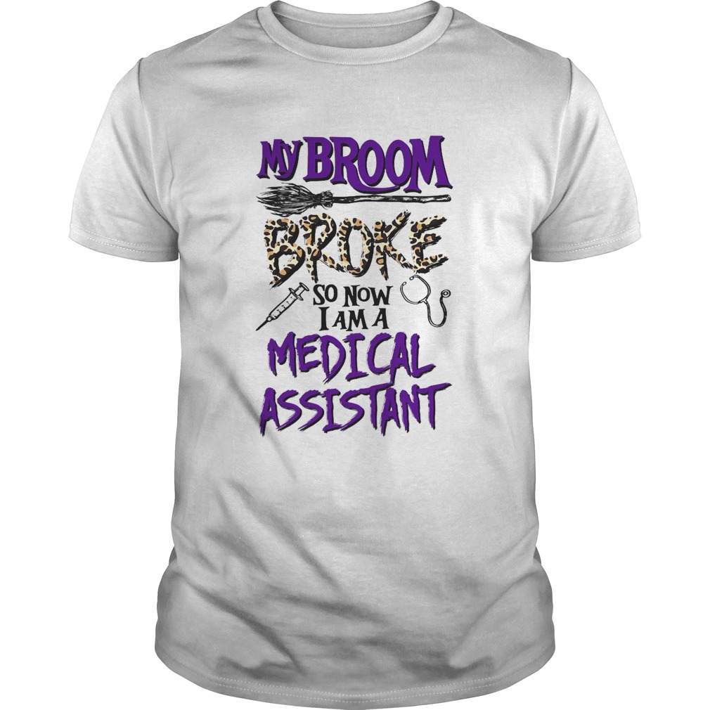 My Broom Broke So Now I Am A Medical Assistant Halloween shirt