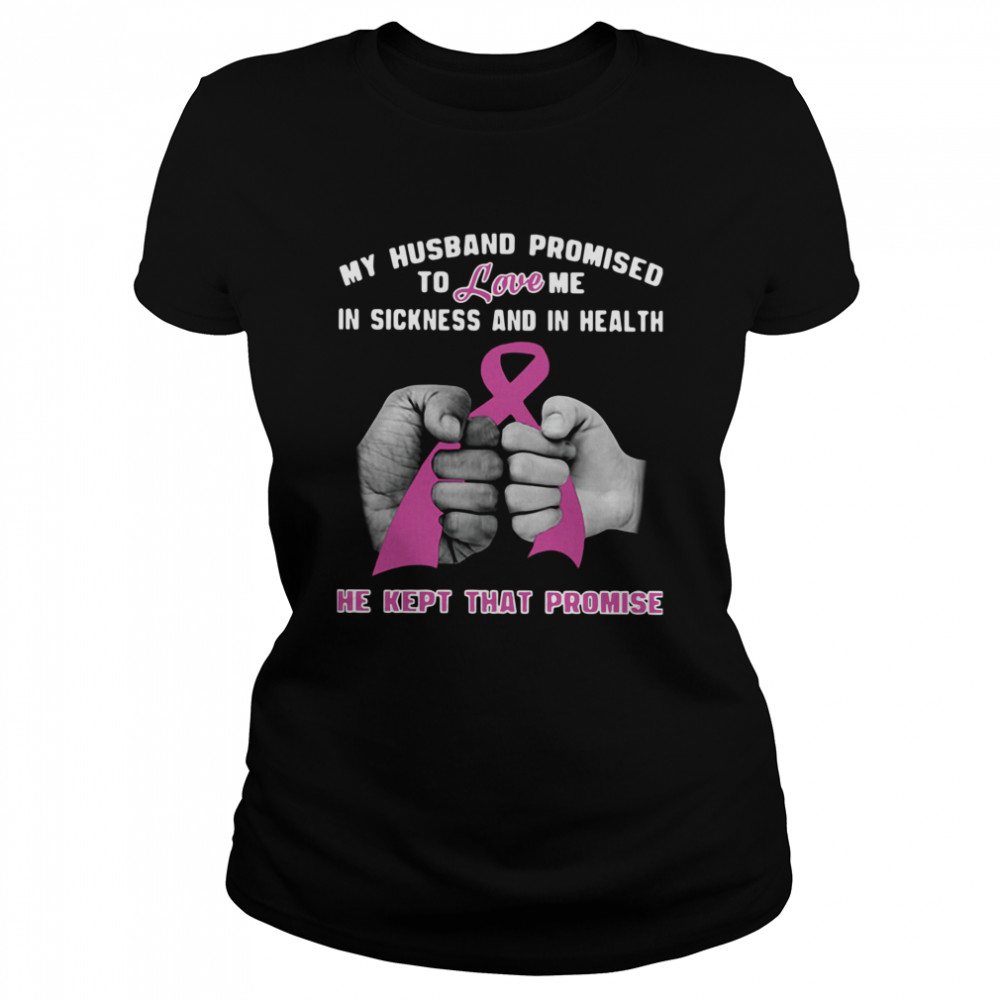 My Husband Promised To Love Me In Sickness And In Health He Kept That Promise  Classic Women's T-shirt