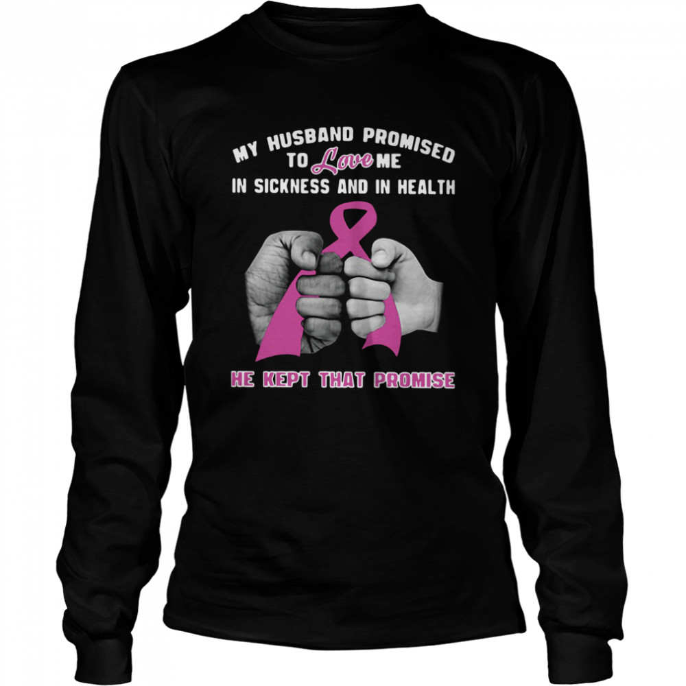 My Husband Promised To Love Me In Sickness And In Health He Kept That Promise  Long Sleeved T-shirt