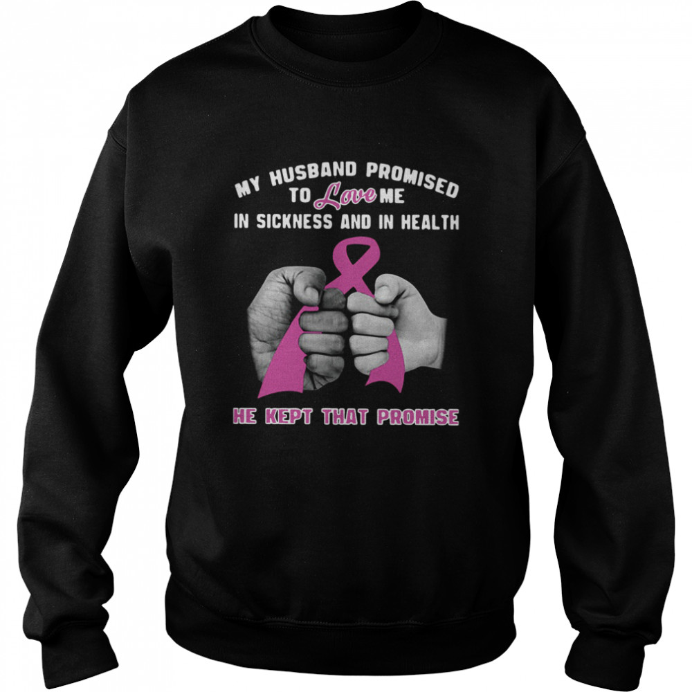 My Husband Promised To Love Me In Sickness And In Health He Kept That Promise  Unisex Sweatshirt