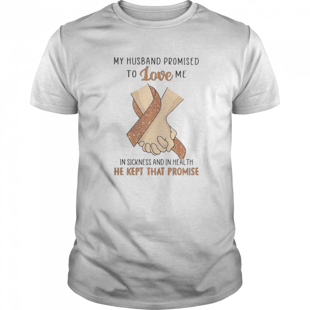 My husband promised to love me in sickness and in health he kept that promise shirt