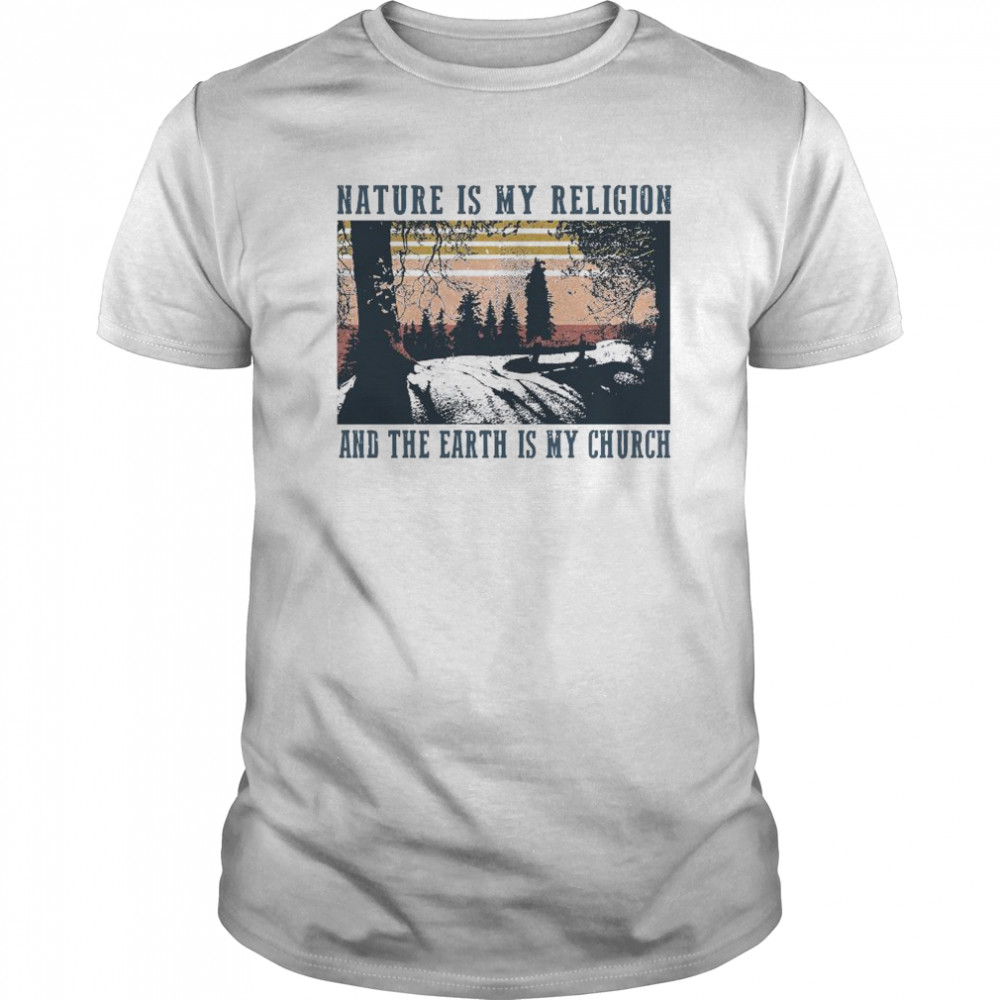 Nature Is My Religion And The Earth Is My Church shirt