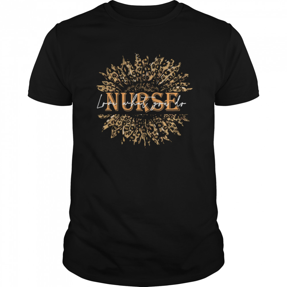 Nice Sunflower Leopard Love What You Do Nurse shirt