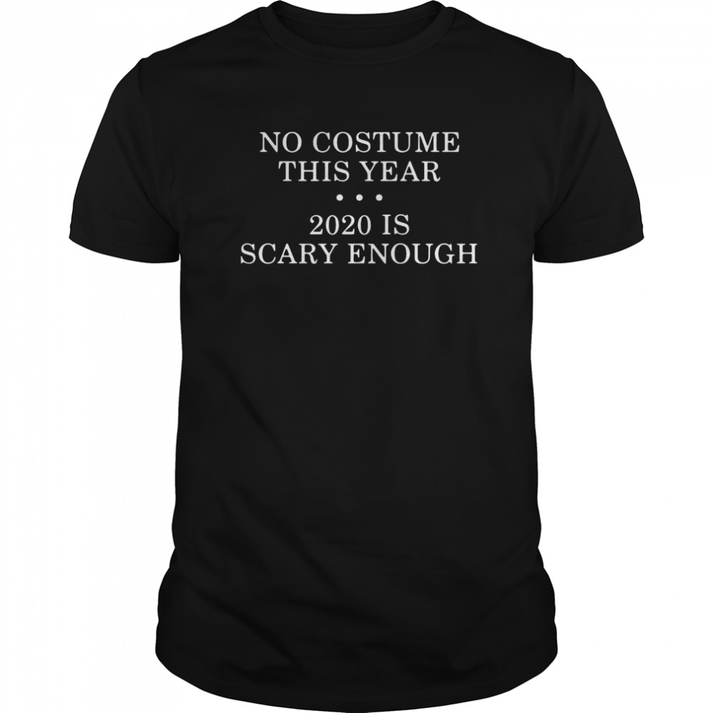 No Costume This Year 2020 Is Scary Enough shirt