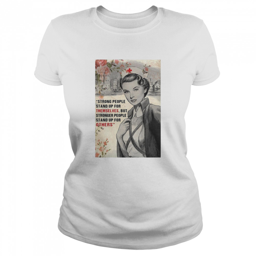 Nurse Strong People Stand Up For Themselves But Stronger People Stand Up For Others  Classic Women's T-shirt