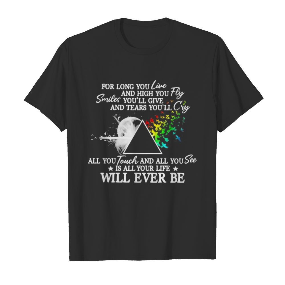 Pink floyd for long you live and high you fly smiles you’ll give and tears you’ll cry all you touch and all you see is all your life will ever be shirt