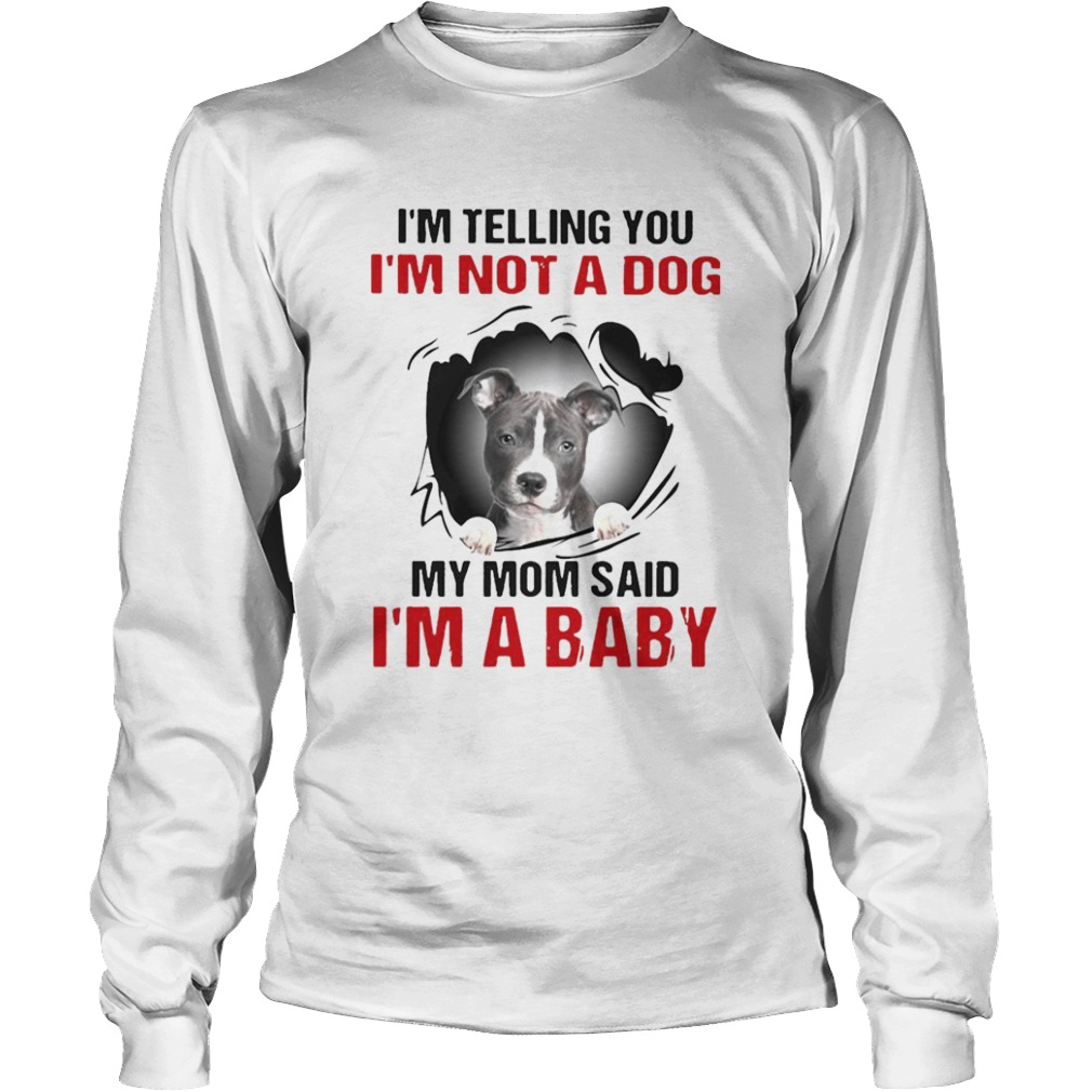 Pitbull Dog Im Telling You Im Not A Dog My Mom Said Im A Baby  Long Sleeve