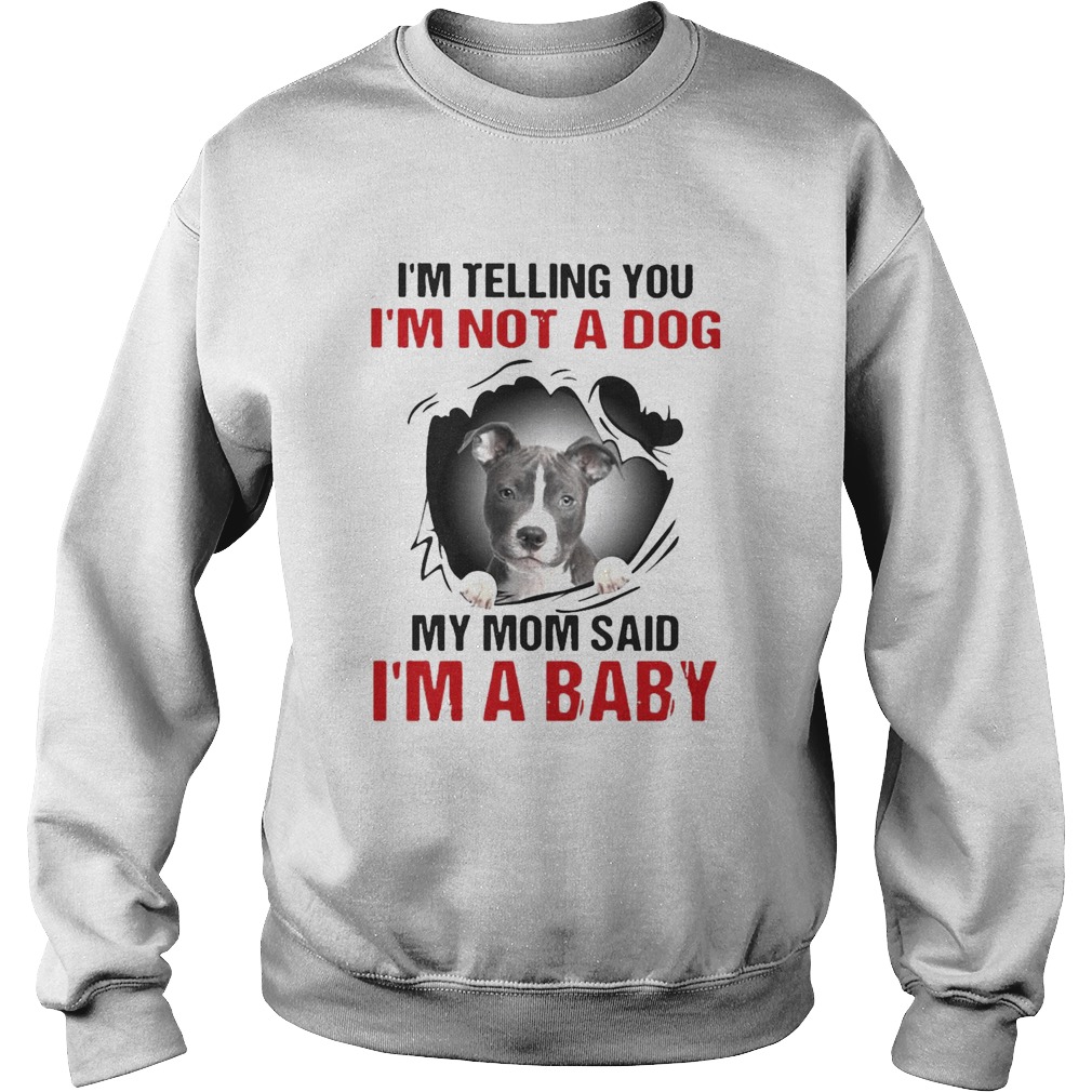 Pitbull Dog Im Telling You Im Not A Dog My Mom Said Im A Baby  Sweatshirt