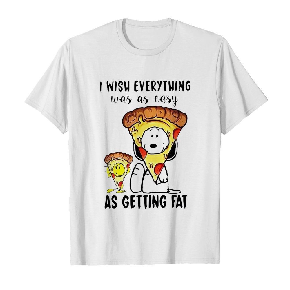 Pizza I Wish Everything Was As Easy As Getting Fat shirt