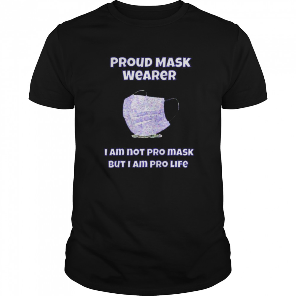 Proud Mask Wearer I Am Not Pro Mask But I Am Pro Life shirt