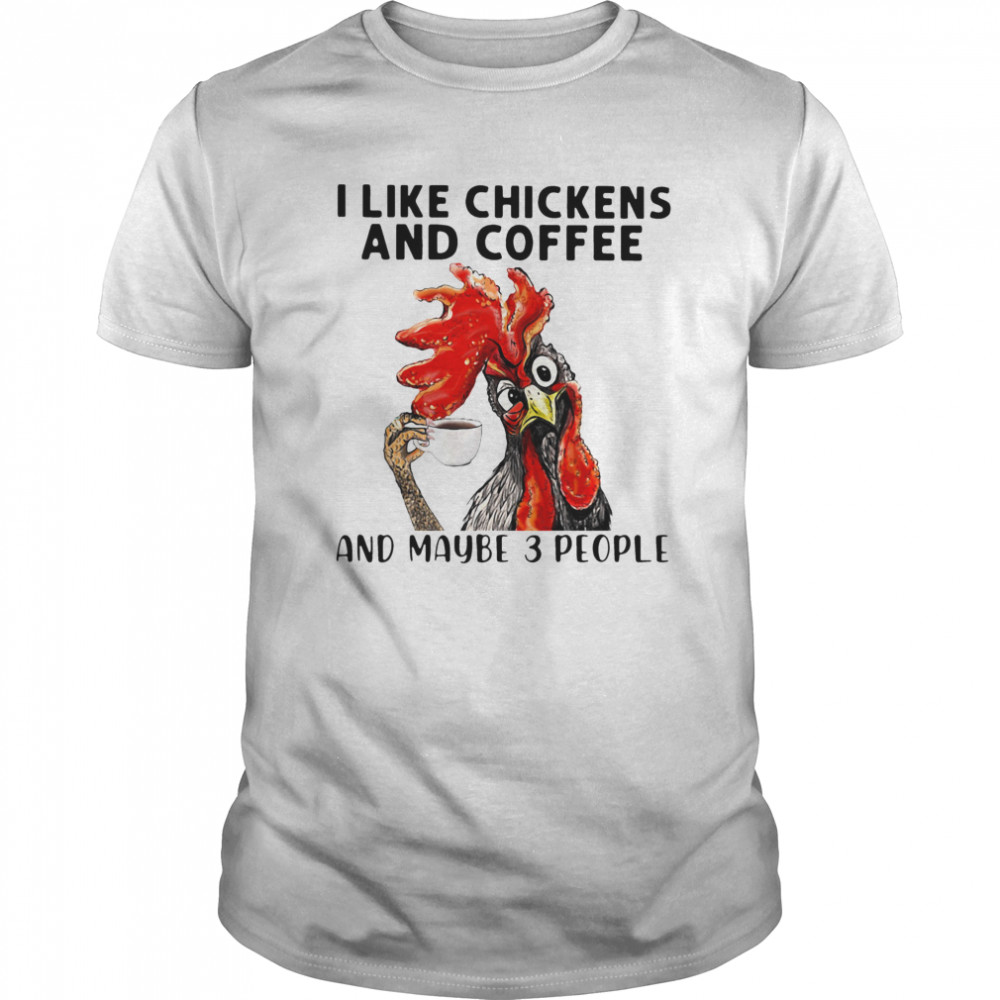 Rooster I Like Chicken And Coffee And Maybe 3 People shirt