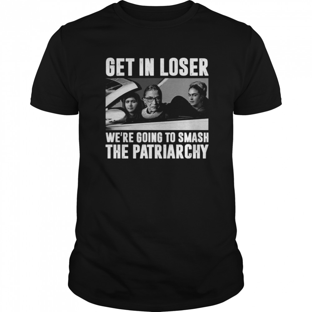 Ruth Bader Ginsburg Get In Loser We’re Going Smashing The Patriarchy shirt