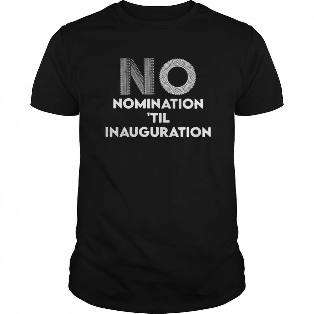 Ruth Bader Ginsburg No Nomination Til Inauguration shirt