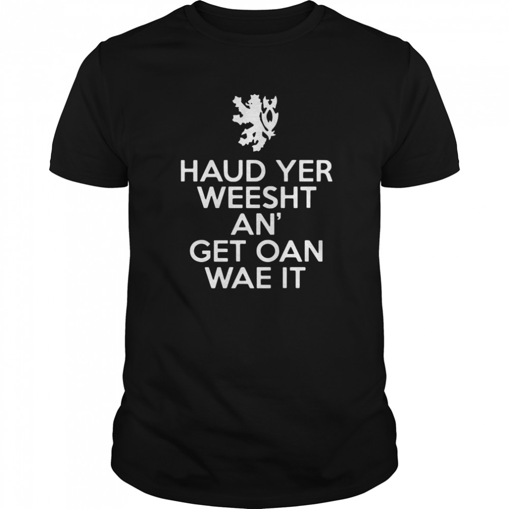 Scottish Haud Yer Weesht An Get Oan Wae It shirt